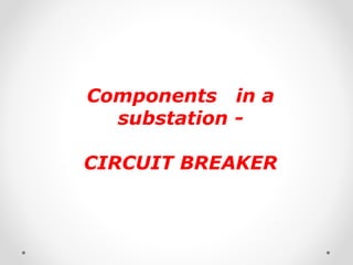 Components in a
substation -
CIRCUIT BREAKER
 