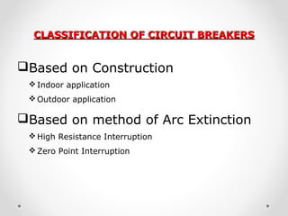CLASSIFICATION OF CIRCUIT BREAKERSCLASSIFICATION OF CIRCUIT BREAKERS
Based on Construction
Indoor application
Outdoor application
Based on method of Arc Extinction
High Resistance Interruption
Zero Point Interruption
 
