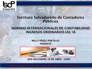 WILLY PÉREZ PORTILLOWILLY PÉREZ PORTILLO
PONENTEPONENTE
Instituto Salvadoreño de Contadores
Públicos
SAN SALVADOR, 18 DE ABRIL - 2009SAN SALVADOR, 18 DE ABRIL - 2009
 