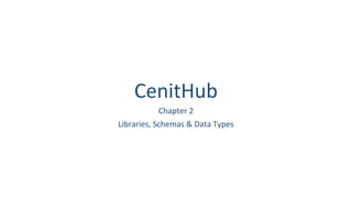 CenitHub
Chapter 2
Libraries, Schemas & Data Types
 