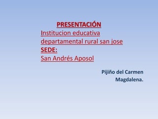 PRESENTACIÓN
Institucion educativa
departamental rural san jose
SEDE:
San Andrés Aposol
Pijiño del Carmen
Magdalena.
 