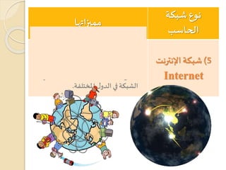 ‫نوع‬‫شبكة‬
‫الحاسب‬
‫مميزاتها‬
5)‫اإلنترنت‬ ‫شبكة‬
Internet
‫بال‬ ‫الحاسب‬ ‫وشبكات‬ ‫أجهزة‬ ‫بين‬ ‫تربط‬‫ل‬‫دو‬
‫األميال‬ ‫آالف‬ ‫تمتد‬ ‫املختلفة‬.
‫مستخدم‬ ‫بين‬ ‫املعلومات‬ ‫بتبادل‬ ‫تسمح‬‫ي‬
‫املختلفة‬‫ل‬‫الدو‬ ‫في‬‫الشبكة‬.
 