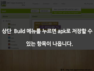 출처 : http://ai2.appinventor.mit.edu/
상단 Build 메뉴를 누르면 apk로 저장할 수
있는 항목이 나옵니다.
 