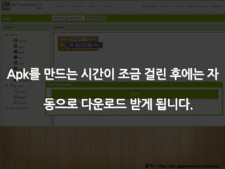 출처 : http://ai2.appinventor.mit.edu/
Apk를 만드는 시간이 조금 걸린 후에는 자
동으로 다운로드 받게 됩니다.
 