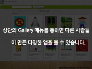 출처 : http://ai2.appinventor.mit.edu/
상단의 Gallery 메뉴를 통하면 다른 사람들
이 만든 다양한 앱을 볼 수 있습니다.
 