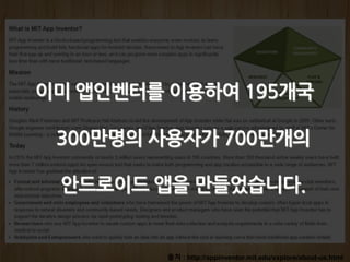 출처 : http://appinventor.mit.edu/explore/about-us.html
이미 앱인벤터를 이용하여 195개국
300만명의 사용자가 700만개의
안드로이드 앱을 만들었습니다.
 
