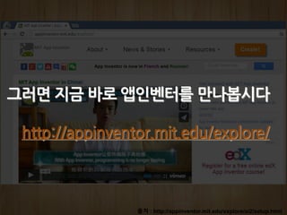 출처 : http://appinventor.mit.edu/explore/ai2/setup.html
그러면 지금 바로 앱인벤터를 만나봅시다
http://appinventor.mit.edu/explore/
 