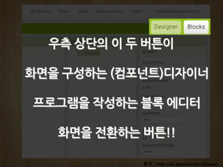 출처 : http://ai2.appinventor.mit.edu/
우측 상단의 이 두 버튼이
화면을 구성하는 (컴포넌트)디자이너
프로그램을 작성하는 블록 에디터
화면을 전환하는 버튼!!
 