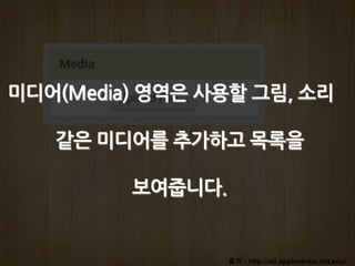 출처 : http://ai2.appinventor.mit.edu/
미디어(Media) 영역은 사용할 그림, 소리
같은 미디어를 추가하고 목록을
보여줍니다.
 