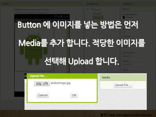 출처 : http://ai2.appinventor.mit.edu/
Button 에 이미지를 넣는 방법은 먼저
Media를 추가 합니다. 적당한 이미지를
선택해 Upload 합니다.
 
