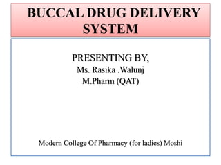 BUCCAL DRUG DELIVERY
SYSTEM
PRESENTING BY,
Ms. Rasika .Walunj
M.Pharm (QAT)
Modern College Of Pharmacy (for ladies) Moshi
 
