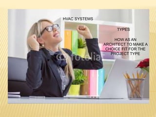 HVAC SYSTEMS
TYPES
HOW AS AN
ARCHITECT TO MAKE A
CHOICE FIT FOR THE
PROJECT TYPE
 