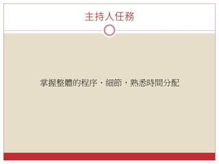 主持人任務
掌握整體的程序、細節，熟悉時間分配
 