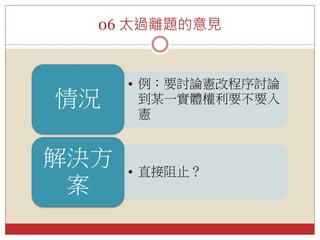 06 太過離題的意見
• 例：要討論憲改程序討論
到某一實體權利要不要入
憲
情況
• 直接阻止？
解決方
案
 