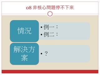 08 非核心問題停不下來
• 例一：
• 例二：
情況
• ？
解決方
案
 