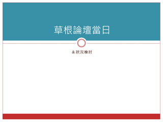 ＆ 狀 況 檢 討
草根論壇當日
 