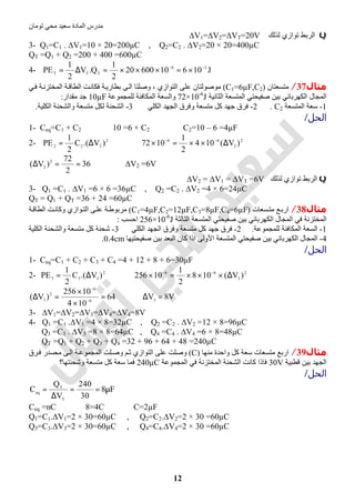 ‫اﻟﻤﺎدة‬ ‫ﻣﺪرس‬‫ﺗﻮﻣﺎن‬ ‫ﻣﺤﻲ‬ ‫ﺳﻌﯿﺪ‬
12
Q‫ﻟﺬﻟﻚ‬ ‫ﺗﻮازي‬ ‫اﻟﺮﺑﻂ‬∆V1=∆V2=∆VT=20V
3- Q1=C1 . ∆V1=10 × 20=200µC , Q2=C2 . ∆V2=20 × 20=400µC
QT =Q1 + Q2 =200 + 400 =600µC
4- J1061060020
2
1
Q.V
2
1
PE 36
TTT
−−
×=×××=∆=
‫ﻣﺜﺎل‬37/‫ﻣﺘﺴﻌﺘﺎن‬)C1=6µF,C2(‫ﺔ‬‫اﻟﻤﺨﺘﺰﻧ‬ ‫ﺔ‬‫اﻟﻄﺎﻗ‬ ‫ﺖ‬‫ﻓﻜﺎﻧ‬ ‫ﺔ‬‫ﺑﻄﺎرﯾ‬ ‫ﻰ‬‫اﻟ‬ ‫وﺻﻠﺘﺎ‬ ، ‫اﻟﺘﻮازي‬ ‫ﻋﻠﻰ‬ ‫ﻣﻮﺻﻮﻟﺘﺎن‬‫ﻲ‬‫ﻓ‬
‫ا‬‫اﻟﻜﮭﺮﺑﺎﺋﻲ‬ ‫ﻟﻤﺠﺎل‬‫اﻟﺜﺎﻧﯿﺔ‬ ‫اﻟﻤﺘﺴﻌﺔ‬ ‫ﺻﻔﯿﺤﺘﻲ‬ ‫ﺑﯿﻦ‬72×10-6
J‫ﻟﻠﻤﺠﻤﻮﻋﺔ‬ ‫اﻟﻤﻜﺎﻓﺌﺔ‬ ‫واﻟﺴﻌﺔ‬10µF‫ﻣﻘﺪار‬ ‫ﺟﺪ‬:
1-‫اﻟﻤﺘﺴﻌﺔ‬ ‫ﺳﻌﺔ‬C2.2-‫اﻟﻜﻠﻲ‬ ‫اﻟﺠﮭﺪ‬ ‫وﻓﺮق‬ ‫ﻣﺘﺴﻌﺔ‬ ‫ﻛﻞ‬ ‫ﺟﮭﺪ‬ ‫ﻓﺮق‬3-‫اﻟﻜﻠﯿﺔ‬ ‫واﻟﺸﺤﻨﺔ‬ ‫ﻣﺘﺴﻌﺔ‬ ‫ﻟﻜﻞ‬ ‫اﻟﺸﺤﻨﺔ‬.
‫اﻟﺤﻞ‬/
1- Ceq=C1 + C2 ⇒ 10 =6 + C2 ⇒ C2=10 – 6 =4µF
2- 2
222 )V.(C
2
1
PE ∆= ⇒ 2
2
66
)V(104
2
1
1072 ∆××=× −−
36
2
72
)V( 2
2 ==∆ ⇒ ∆V2 =6V
Q‫ﻟﺬﻟﻚ‬ ‫ﺗﻮازي‬ ‫اﻟﺮﺑﻂ‬∆V2 = ∆V1 = ∆VT =6V
3- Q1 =C1 . ∆V1 =6 × 6 =36µC , Q2 =C2 . ∆V2 =4 × 6=24µC
QT = Q1 + QT =36 + 24 =60µC
‫ﻣﺜﺎل‬38/‫ﺴﻌﺎت‬‫ﻣﺘ‬ ‫ﻊ‬‫ارﺑ‬)C1=4µF,C2=12µF,C3=8µF,C4=6µF(‫ﺔ‬‫اﻟﻄﺎﻗ‬ ‫ﺖ‬‫وﻛﺎﻧ‬ ‫ﻮازي‬‫اﻟﺘ‬ ‫ﻰ‬‫ﻋﻠ‬ ‫ﺔ‬‫ﻣﺮﺑﻮط‬
‫ﻓﻲ‬ ‫اﻟﻤﺨﺘﺰﻧﺔ‬‫ﺻﻔﯿﺤﺘﻲ‬ ‫ﺑﯿﻦ‬ ‫اﻟﻜﮭﺮﺑﺎﺋﻲ‬ ‫اﻟﻤﺠﺎل‬‫اﻟﺜﺎﻟﺜﺔ‬ ‫اﻟﻤﺘﺴﻌﺔ‬256×10-6
J‫ا‬‫ﺣﺴﺐ‬:
1-‫ﻟﻠﻤﺠﻤﻮﻋﺔ‬ ‫اﻟﻤﻜﺎﻓﺌﺔ‬ ‫اﻟﺴﻌﺔ‬.2-‫اﻟﻜﻠﻲ‬ ‫اﻟﺠﮭﺪ‬ ‫وﻓﺮق‬ ‫ﻣﺘﺴﻌﺔ‬ ‫ﻛﻞ‬ ‫ﺟﮭﺪ‬ ‫ﻓﺮق‬3-‫اﻟﻜﻠﯿﺔ‬ ‫واﻟﺸﺤﻨﺔ‬ ‫ﻣﺘﺴﻌﺔ‬ ‫ﻛﻞ‬ ‫ﺷﺤﻨﺔ‬
4-‫ﺻﻔﯿﺤﺘﯿﮭﺎ‬ ‫ﺑﯿﻦ‬ ‫اﻟﺒﻌﺪ‬ ‫ﻛﺎن‬ ‫اذا‬ ‫اﻷوﻟﻰ‬ ‫اﻟﻤﺘﺴﻌﺔ‬ ‫ﺻﻔﯿﺤﺘﻲ‬ ‫ﺑﯿﻦ‬ ‫اﻟﻜﮭﺮﺑﺎﺋﻲ‬ ‫اﻟﻤﺠﺎل‬0.4cm.
‫اﻟﺤﻞ‬/
1- Ceq=C1 + C2 + C3 + C4 =4 + 12 + 8 + 6=30µF
2- 2
333 )V.(C
2
1
PE ∆= ⇒ 2
3
66
)V(108
2
1
10256 ∆×××=× −−
64
104
10256
)V( 6
6
2
3 =
×
×
=∆ −
−
⇒ V8V3
=∆
3- ∆V1=∆V2=∆V3=∆V4=∆V4=8V
4- Q1 =C1 .∆V1 =4 × 8=32µC , Q2 =C2 . ∆V2 =12 × 8=96µC
Q3 =C3 . ∆V3 =8 × 8=64µC , Q4 =C4 . ∆V4 =6 × 8=48µC
QT =Q1 + Q2 + Q3 + Q4 =32 + 96 + 64 + 48 =240µC
‫ﻣﺜﺎل‬39/‫ﻣﻨﮭﺎ‬ ‫واﺣﺪة‬ ‫ﻛﻞ‬ ‫ﺳﻌﺔ‬ ‫ﻣﺘﺴﻌﺎت‬ ‫ارﺑﻊ‬)C(‫ﺮق‬‫ﻓ‬ ‫ﺼﺪر‬‫ﻣ‬ ‫ﻰ‬‫اﻟ‬ ‫ﺔ‬‫اﻟﻤﺠﻤﻮﻋ‬ ‫ﻠﺖ‬‫وﺻ‬ ‫ﻢ‬‫ﺛ‬ ‫اﻟﺘﻮازي‬ ‫ﻋﻠﻰ‬ ‫وﺻﻠﺖ‬
‫ﻗﻄﺒﯿﺔ‬ ‫ﺑﯿﻦ‬ ‫اﻟﺠﮭﺪ‬30V‫اﻟﻤﺠﻤﻮﻋﺔ‬ ‫ﻓﻲ‬ ‫اﻟﻤﺨﺘﺰﻧﺔ‬ ‫اﻟﺸﺤﻨﺔ‬ ‫ﻛﺎﻧﺖ‬ ‫ﻓﺎذا‬240µC‫وﺷﺤﻨﺘﮭﺎ؟‬ ‫ﻣﺘﺴﻌﺔ‬ ‫ﻛﻞ‬ ‫ﺳﻌﺔ‬ ‫ﻓﻤﺎ‬
‫اﻟﺤﻞ‬/
F8
30
240
V
Q
C
T
T
eq
µ==
∆
=
Ceq =nC ⇒ 8=4C ⇒ C=2µF
Q1=C1.∆V1=2 × 30=60µC , Q2=C2.∆V2=2 × 30 =60µC
Q3=C3.∆V3=2 × 30=60µC , Q4=C4.∆V4=2 × 30 =60µC
 