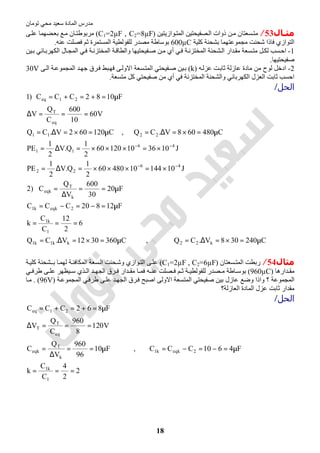 ‫اﻟﻤﺎدة‬ ‫ﻣﺪرس‬‫ﺗﻮﻣﺎن‬ ‫ﻣﺤﻲ‬ ‫ﺳﻌﯿﺪ‬
18
‫ﻣﺜـﺎل‬53/‫ﻮازﯾﺘﯿﻦ‬‫اﻟﻤﺘ‬ ‫ﺼﻔﯿﺤﺘﯿﻦ‬‫اﻟ‬ ‫ذوات‬ ‫ﻦ‬‫ﻣ‬ ‫ﺴﻌﺘﺎن‬‫ﻣﺘ‬)C1=2µF , C2=8µF(‫ﻰ‬‫ﻋﻠ‬ ‫ﻀﮭﻤﺎ‬‫ﺑﻌ‬ ‫ﻊ‬‫ﻣ‬ ‫ﺎن‬‫ﻣﺮﺑﻮطﺘ‬
‫ﺑﺸﺤﻨﺔ‬ ‫ﻣﺠﻤﻮﻋﺘﮭﻤﺎ‬ ‫ﺷﺤﻨﺖ‬ ‫ﻓﺎذا‬ ‫اﻟﺘﻮازي‬‫ﻛﻠﯿﺔ‬600µC‫ﻋﻨﮫ‬ ‫ﻓﺼﻠﺖ‬ ‫ﺛﻢ‬ ‫اﻟﻤﺴﺘﻤﺮة‬ ‫ﻟﻠﻔﻮﻟﻄﯿﺔ‬ ‫ﻣﺼﺪر‬ ‫ﺑﻮﺳﺎطﺔ‬.
1-‫ﯿﻦ‬‫ﺑ‬ ‫ﺎﺋﻲ‬‫اﻟﻜﮭﺮﺑ‬ ‫ﺎل‬‫اﻟﻤﺠ‬ ‫ﻲ‬‫ﻓ‬ ‫ﺔ‬‫اﻟﻤﺨﺘﺰﻧ‬ ‫ﺔ‬‫واﻟﻄﺎﻗ‬ ‫ﻔﯿﺤﺘﯿﮭﺎ‬‫ﺻ‬ ‫ﻦ‬‫ﻣ‬ ‫أي‬ ‫ﻲ‬‫ﻓ‬ ‫ﺔ‬‫اﻟﻤﺨﺘﺰﻧ‬ ‫ﺸﺤﻨﺔ‬‫اﻟ‬ ‫ﺪار‬‫ﻣﻘ‬ ‫ﺴﻌﺔ‬‫ﻣﺘ‬ ‫ﻞ‬‫ﻟﻜ‬ ‫ﺴﺐ‬‫اﺣ‬
‫ﺻﻔﯿﺤﺘﯿﮭﺎ‬.
2-‫ﮫ‬‫ﻋﺰﻟ‬ ‫ﺖ‬‫ﺛﺎﺑ‬ ‫ﻋﺎزﻟﺔ‬ ‫ﻣﺎدة‬ ‫ﻣﻦ‬ ‫ﻟﻮح‬ ‫ادﺧﻞ‬)k(‫ﻰ‬‫اﻟ‬ ‫ﺔ‬‫اﻟﻤﺠﻤﻮﻋ‬ ‫ﺪ‬‫ﺟﮭ‬ ‫ﺮق‬‫ﻓ‬ ‫ﺒﻂ‬‫ﻓﮭ‬ ‫ﻰ‬‫اﻻوﻟ‬ ‫ﺴﻌﺔ‬‫اﻟﻤﺘ‬ ‫ﻔﯿﺤﺘﻲ‬‫ﺻ‬ ‫ﯿﻦ‬‫ﺑ‬30V
‫ﻣﺘﺴﻌﺔ‬ ‫ﻛﻞ‬ ‫ﺻﻔﯿﺤﺘﻲ‬ ‫ﻣﻦ‬ ‫أي‬ ‫ﻓﻲ‬ ‫اﻟﻤﺨﺘﺰﻧﺔ‬ ‫واﻟﺸﺤﻨﺔ‬ ‫اﻟﻜﮭﺮﺑﺎﺋﻲ‬ ‫اﻟﻌﺰل‬ ‫ﺛﺎﺑﺖ‬ ‫اﺣﺴﺐ‬.
‫اﻟﺤﻞ‬/
C240308V.CQ,C3603012V.CQ
6
2
12
C
C
k
F12820CCC
F20
30
600
V
Q
C)2
J101441048060
2
1
Q.V
2
1
PE
J10361012060
2
1
Q.V
2
1
PE
C480608V.CQ,C120602V.CQ
V60
10
600
C
Q
V
F1082CCC)1
k22kk1k1
1
k1
2eqkk1
k
T
eqk
46
22
46
11
2211
eq
T
21eq
µ=×=∆=µ=×=∆=
===
µ=−=−=
µ==
∆
=
×=×××=∆=
×=×××=∆=
µ=×=∆=µ=×=∆=
===∆
µ=+=+=
−−
−−
‫ﻣﺜﺎل‬54/‫ﺴﻌﺘﺎن‬‫اﻟﻤﺘ‬ ‫رﺑﻄﺖ‬)C1=2µF , C2=6µF(‫ﺑـ‬ ‫ﺎ‬‫ﻟﮭﻤ‬ ‫ﺔ‬‫اﻟﻤﻜﺎﻓﺌ‬ ‫ﺴﻌﺔ‬‫اﻟ‬ ‫ﺤﻨﺖ‬‫وﺷ‬ ‫ﻮازي‬‫اﻟﺘ‬ ‫ﻰ‬‫ﻋﻠ‬‫ﺔ‬‫ﻛﻠﯿ‬ ‫ﺸﺤﻨﺔ‬
‫ﺪارھﺎ‬ ‫ﻣﻘ‬)960µC(‫ﺮق‬ ‫ﻓ‬ ‫ﺪار‬ ‫ﻣﻘ‬ ‫ﺎ‬ ‫ﻓﻤ‬ ‫ﮫ‬ ‫ﻋﻨ‬ ‫ﺼﻠﺖ‬ ‫ﻓ‬ ‫ﻢ‬ ‫ﺛ‬ ‫ﺔ‬ ‫ﻟﻠﻔﻮﻟﻄﯿ‬ ‫ﺼﺪر‬ ‫ﻣ‬ ‫ﺎطﺔ‬ ‫ﺑﻮﺳ‬‫ﻲ‬ ‫طﺮﻓ‬ ‫ﻰ‬ ‫ﻋﻠ‬ ‫ﯿﻈﮭﺮ‬ ‫ﺳ‬ ‫ﺬي‬ ‫اﻟ‬ ‫ﺪ‬ ‫اﻟﺠﮭ‬
‫ﺔ‬‫اﻟﻤﺠﻤﻮﻋ‬ ‫ﻲ‬‫طﺮﻓ‬ ‫ﻰ‬‫ﻋﻠ‬ ‫ﺪ‬‫اﻟﺠﮭ‬ ‫ﺮق‬‫ﻓ‬ ‫اﺻﺒﺢ‬ ‫اﻻوﻟﻰ‬ ‫اﻟﻤﺘﺴﻌﺔ‬ ‫ﺻﻔﯿﺤﺘﻲ‬ ‫ﺑﯿﻦ‬ ‫ﻋﺎزل‬ ‫وﺿﻊ‬ ‫واذا‬ ‫؟‬ ‫اﻟﻤﺠﻤﻮﻋﺔ‬)96V. (‫ﺎ‬‫ﻣ‬
‫اﻟﻌﺎزﻟﺔ؟‬ ‫اﻟﻤﺎدة‬ ‫ﻋﺰل‬ ‫ﺛﺎﺑﺖ‬ ‫ﻣﻘﺪار‬
‫اﻟﺤﻞ‬/
2
2
4
C
C
k
F4610CCC,F10
96
960
V
Q
C
V120
8
960
C
Q
V
F862CCC
1
k1
2eqkk1
k
T
eqk
eq
T
T
21eq
===
µ=−=−=µ==
∆
=
===∆
µ=+=+=
 