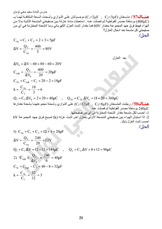 ‫اﻟﻤﺎدة‬ ‫ﻣﺪرس‬‫ﺗﻮﻣﺎن‬ ‫ﻣﺤﻲ‬ ‫ﺳﻌﯿﺪ‬
21
‫ﻣﺜــﺎل‬57/‫ﺴﻌﺘﺎن‬ ‫ﻣﺘ‬)C1=2µF , C2=3µF(‫ـ‬ ‫ﺑ‬ ‫ﺎ‬ ‫ﻟﮭﻤ‬ ‫ﺔ‬ ‫اﻟﻤﻜﺎﻓﺌ‬ ‫ﺴﻌﺔ‬ ‫اﻟ‬ ‫ﺤﻨﺖ‬ ‫وﺷ‬ ‫ﻮازي‬ ‫اﻟﺘ‬ ‫ﻰ‬ ‫ﻋﻠ‬ ‫ﻮﻟﺘﺎن‬ ‫ﻣﻮﺻ‬
)400µC(‫ﮫ‬‫ﻋﻨ‬ ‫ﺼﻠﺖ‬‫ﻓ‬ ‫ﻢ‬‫ﺛ‬ ‫ﺔ‬‫ﻟﻠﻔﻮﻟﻄﯿ‬ ‫ﻣﺼﺪر‬ ‫ﺑﻮﺳﺎطﺔ‬.‫ﻦ‬‫ﻣ‬ ‫ﺪﻻ‬‫ﺑ‬ ‫ﺔ‬‫اﻟﺜﺎﻧﯿ‬ ‫ﺴﻌﺔ‬‫اﻟﻤﺘ‬ ‫ﻔﯿﺤﺘﻲ‬‫ﺻ‬ ‫ﯿﻦ‬‫ﺑ‬ ‫ﺔ‬‫ﻋﺎزﻟ‬ ‫ﺎدة‬‫ﻣ‬ ‫ﺘﻌﻤﻠﺖ‬‫اﺳ‬
‫اﻟ‬ ‫ﺟﮭﺪ‬ ‫ﻓﺮق‬ ‫ﻓﮭﺒﻂ‬ ‫اﻟﮭﻮاء‬‫ﺪار‬‫ﺑﻤﻘ‬ ‫ﺔ‬‫ﻤﺠﻤﻮﻋ‬60V‫ﻦ‬‫ﻣ‬ ‫أي‬ ‫ﻲ‬‫ﻓ‬ ‫ﺔ‬‫اﻟﻤﺨﺘﺰﻧ‬ ‫ﺸﺤﻨﺔ‬‫اﻟ‬ ‫ﺎ‬‫وﻣ‬ ‫ﺎﺋﻲ‬‫اﻟﻜﮭﺮﺑ‬ ‫ﺰل‬‫اﻟﻌ‬ ‫ﺖ‬‫ﺛﺎﺑ‬ ‫ﺪار‬‫ﻣﻘ‬ ‫ﺎ‬‫ﻓﻤ‬
‫اﻟﻌﺎزل؟‬ ‫ادﺧﺎل‬ ‫ﺑﻌﺪ‬ ‫ﻣﺘﺴﻌﺔ‬ ‫ﻛﻞ‬ ‫ﺻﻔﯿﺤﺘﻲ‬
‫اﻟﺤﻞ‬/
C3602018V.CQ,C40202V.CQ
6
3
18
C
C
k
F18220CCC
F20
20
400
V
Q
C
V20608060VV
‫ﺪ‬‫ﻌ‬‫ﺑ‬‫اﻟﻌﺎزل‬
V80
5
400
C
Q
V
F532CCC
kk2k2k11
2
k2
1eqkk2
k
T
eqk
k
eq
T
21eq
µ=×=∆=µ=×=∆=
===
µ=−=−=
µ==
∆
=
=−=−∆=∆
===∆
µ=+=+=
‫ـﺎل‬‫ـ‬‫ﻣﺜ‬58/‫ﺴﻌﺘﺎن‬ ‫اﻟﻤﺘ‬ ‫ﺖ‬‫رﺑﻄ‬)C1=12µF , C2=8µF(‫ﺪارھﺎ‬ ‫ﻣﻘ‬ ‫ﺸﺤﻨﺔ‬ ‫ﺑ‬ ‫ﺎ‬ ‫ﻣﺠﻤﻮﻋﺘﮭﻤ‬ ‫ﺤﻨﺔ‬‫وﺷ‬ ‫ﻮازي‬ ‫اﻟﺘ‬ ‫ﻰ‬ ‫ﻋﻠ‬
240µC‫ﺛﻢ‬ ‫ﻟﻠﻔﻮﻟﻄﯿﺔ‬ ‫ﻣﺼﺪر‬ ‫ﺑﻮﺳﺎطﺔ‬‫ﻋﻨﮫ‬ ‫ﻓﺼﻠﺖ‬.
1-‫ﺻﻔﯿﺤﺘﯿﮭﺎ‬ ‫ﻣﻦ‬ ‫أي‬ ‫ﻓﻲ‬ ‫اﻟﻤﺨﺘﺰﻧﺔ‬ ‫اﻟﺸﺤﻨﺔ‬ ‫ﻣﻘﺪار‬ ‫ﻣﺘﺴﻌﺔ‬ ‫ﻟﻜﻞ‬ ‫اﺣﺴﺐ‬.
2-‫ﺑ‬ ‫ﻮاء‬‫اﻟﮭ‬ ‫ﺘﺒﺪل‬‫اﺳ‬ ‫اذا‬‫ﻰ‬‫اﻻوﻟ‬ ‫ﺴﻌﺔ‬‫اﻟﻤﺘ‬ ‫ﻔﯿﺤﺘﻲ‬‫ﺻ‬ ‫ﯿﻦ‬‫ﮫ‬‫ﻋﺰﻟ‬ ‫ﺖ‬‫ﺛﺎﺑ‬ ‫ﺮ‬‫اﺧ‬ ‫ﺎزل‬‫ﺑﻌ‬)k(‫ﺔ‬‫اﻟﻤﺠﻤﻮﻋ‬ ‫ﺪ‬‫ﺟﮭ‬ ‫ﺮق‬‫ﻓ‬ ‫ﺒﺢ‬‫اﺻ‬6V
‫اﻟﻌﺰل‬ ‫ﺛﺎﺑﺖ‬ ‫اﺣﺴﺐ‬)k. (
‫اﻟﺤﻞ‬/
3
12
32
C
C
k
F32840CCC
F40
6
240
V
Q
C)2
C96128V.CQ,C1441212V.CQ
V12
20
240
C
Q
V
F20812CCC)1
1
k1
2eqkk1
k
T
eqk
2211
eq
T
21eq
===
µ=−=−=
µ==
∆
=
µ=×=∆=µ=×=∆=
===∆
µ=+=+=
 