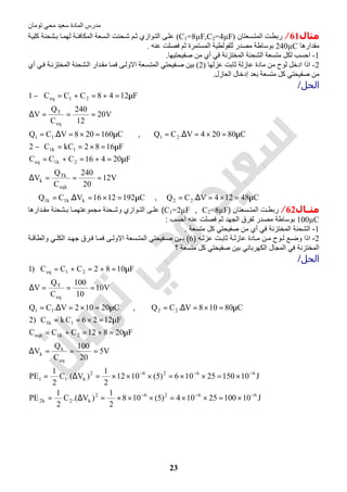 ‫اﻟﻤﺎدة‬ ‫ﻣﺪرس‬‫ﺗﻮﻣﺎن‬ ‫ﻣﺤﻲ‬ ‫ﺳﻌﯿﺪ‬
23
‫ﻣﺜﺎل‬61/‫ﺴﻌﺘﺎن‬‫اﻟﻤﺘ‬ ‫ﺖ‬‫رﺑﻄ‬)C1=8µF,C2=4µF(‫ﺎ‬‫ﻟﮭﻤ‬ ‫ﺔ‬‫اﻟﻤﻜﺎﻓﺌ‬ ‫ﺴﻌﺔ‬‫اﻟ‬ ‫ﺤﻨﺖ‬‫ﺷ‬ ‫ﻢ‬‫ﺛ‬ ‫ﻮازي‬‫اﻟﺘ‬ ‫ﻰ‬‫ﻋﻠ‬‫ﺑ‬‫ﺔ‬‫ﻛﻠﯿ‬ ‫ﺸﺤﻨﺔ‬
‫ﻣﻘﺪارھﺎ‬240µC‫ﻋﻨﮫ‬ ‫ﻓﺼﻠﺖ‬ ‫ﺛﻢ‬ ‫اﻟﻤﺴﺘﻤﺮة‬ ‫ﻟﻠﻔﻮﻟﻄﯿﺔ‬ ‫ﻣﺼﺪر‬ ‫ﺑﻮﺳﺎطﺔ‬.
1-‫ﺻﻔﯿﺤﺘﯿﮭﺎ‬ ‫ﻣﻦ‬ ‫أي‬ ‫ﻓﻲ‬ ‫اﻟﻤﺨﺘﺰﻧﺔ‬ ‫اﻟﺸﺤﻨﺔ‬ ‫ﻣﺘﺴﻌﺔ‬ ‫ﻟﻜﻞ‬ ‫اﺣﺴﺐ‬.
2-‫ﻋﺰﻟﮭﺎ‬ ‫ﺛﺎﺑﺖ‬ ‫ﻋﺎزﻟﺔ‬ ‫ﻣﺎدة‬ ‫ﻣﻦ‬ ‫ﻟﻮح‬ ‫ادﺧﻞ‬ ‫اذا‬)2(‫أي‬ ‫ﻲ‬‫ﻓ‬ ‫ﺔ‬‫اﻟﻤﺨﺘﺰﻧ‬ ‫ﺸﺤﻨﺔ‬‫اﻟ‬ ‫ﺪار‬‫ﻣﻘ‬ ‫ﺎ‬‫ﻓﻤ‬ ‫ﻰ‬‫اﻻوﻟ‬ ‫ﺴﻌﺔ‬‫اﻟﻤﺘ‬ ‫ﻔﯿﺤﺘﻲ‬‫ﺻ‬ ‫ﺑﯿﻦ‬
‫اﻟﻌ‬ ‫إدﺧﺎل‬ ‫ﺑﻌﺪ‬ ‫ﻣﺘﺴﻌﺔ‬ ‫ﻛﻞ‬ ‫ﺻﻔﯿﺤﺘﻲ‬ ‫ﻣﻦ‬‫ﺎزل‬.
‫اﻟﺤﻞ‬/
C48124V.CQ,C1921216V.CQ
V12
20
240
C
Q
V
F20416CCC
F1682kCC2
C80204V.CQ,C160208V.CQ
V20
12
240
C
Q
V
F1248CCC1
22kk1k1
eqk
Tk
k
2k1eq
1k1
2111
eq
T
21eq
µ=×=∆=µ=×=∆=∴
===∆
µ=+=+=
µ=×==−
µ=×=∆=µ=×=∆=
===∆
µ=+=+=−
‫ﻣﺜــﺎل‬62/‫ﺳﻌﺗﺎن‬ ‫اﻟﻣﺗ‬ ‫ت‬ ‫رﺑط‬)C1=2µF , C2=8µF(‫دارھﺎ‬ ‫ﻣﻘ‬ ‫ﺷﺣﻧﺔ‬ ‫ﺑ‬ ‫ﺎ‬ ‫ﻣﺟﻣوﻋﺗﮭﻣ‬ ‫ﺣﻧﺔ‬ ‫وﺷ‬ ‫وازي‬ ‫اﻟﺗ‬ ‫ﻰ‬ ‫ﻋﻠ‬
100µC‫اﺣﺳب‬ ‫ﻋﻧﮫ‬ ‫ﻓﺻﻠت‬ ‫ﺛم‬ ‫اﻟﺟﮭد‬ ‫ﻟﻔرق‬ ‫ﻣﺻدر‬ ‫ﺑوﺳﺎطﺔ‬:
1-‫ﻣﺗﺳﻌﺔ‬ ‫ﻛل‬ ‫ﺻﻔﯾﺣﺗﻲ‬ ‫ﻣن‬ ‫أي‬ ‫ﻓﻲ‬ ‫اﻟﻣﺧﺗزﻧﺔ‬ ‫اﻟﺷﺣﻧﺔ‬.
2-‫ﮫ‬ ‫ﻋزﻟ‬ ‫ت‬ ‫ﺛﺎﺑ‬ ‫ﺔ‬ ‫ﻋﺎزﻟ‬ ‫ﺎدة‬ ‫ﻣ‬ ‫ن‬ ‫ﻣ‬ ‫وح‬ ‫ﻟ‬ ‫ﻊ‬ ‫وﺿ‬ ‫اذا‬)6(‫د‬ ‫ﺟﮭ‬ ‫رق‬‫ﻓ‬ ‫ﺎ‬ ‫ﻓﻣ‬ ‫ﻰ‬ ‫اﻻوﻟ‬ ‫ﺳﻌﺔ‬ ‫اﻟﻣﺗ‬ ‫ﻔﯾﺣﺗﻲ‬‫ﺻ‬ ‫ﯾن‬ ‫ﺑ‬‫ﺔ‬ ‫واﻟطﺎﻗ‬ ‫ﻲ‬ ‫اﻟﻛﻠ‬
‫ﻣﺗﺳﻌﺔ‬ ‫ﻛل‬ ‫ﺻﻔﯾﺣﺗﻲ‬ ‫ﺑﯾن‬ ‫اﻟﻛﮭرﺑﺎﺋﻲ‬ ‫اﻟﻣﺟﺎل‬ ‫ﻓﻲ‬ ‫اﻟﻣﺧﺗزﻧﺔ‬‫؟‬
‫اﻟﺤﻞ‬/
J1010025104)5(108
2
1
)V.(C
2
1
PE
J1015025106)5(1012
2
1
)V.(C
2
1
PE
V5
20
100
C
Q
V
F20812CCC
F1226CkC)2
C80108V.CQ,C20102V.CQ
V10
10
100
C
Q
V
F1082CCC)1
66262
k2k2
66262
k11
eq
k
k
2k1eqk
1k1
2211
eq
T
21eq
−−−
−−−
×=××=×××=∆=
×=××=×××=∆=
===∆
µ=+=+=
µ=×==
µ=×=∆=µ=×=∆=
===∆
µ=+=+=
 