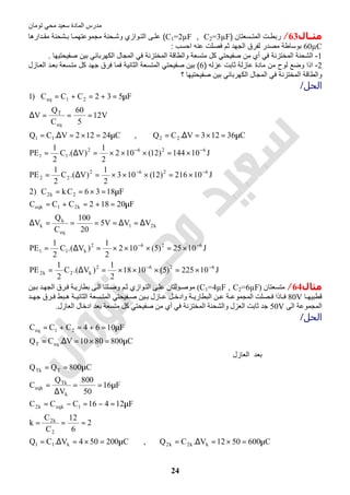 ‫اﻟﻤﺎدة‬ ‫ﻣﺪرس‬‫ﺗﻮﻣﺎن‬ ‫ﻣﺤﻲ‬ ‫ﺳﻌﯿﺪ‬
24
‫ﻣﺜــﺎل‬63/‫ﺳﻌﺗﺎن‬ ‫اﻟﻣﺗ‬ ‫ت‬ ‫رﺑط‬)C1=2µF , C2=3µF(‫دارھﺎ‬ ‫ﻣﻘ‬ ‫ﺷﺣﻧﺔ‬ ‫ﺑ‬ ‫ﺎ‬ ‫ﻣﺟﻣوﻋﺗﮭﻣ‬ ‫ﺣﻧﺔ‬ ‫وﺷ‬ ‫وازي‬ ‫اﻟﺗ‬ ‫ﻰ‬ ‫ﻋﻠ‬
60µC‫ﻋ‬ ‫ﻓﺻﻠت‬ ‫ﺛم‬ ‫اﻟﺟﮭد‬ ‫ﻟﻔرق‬ ‫ﻣﺻدر‬ ‫ﺑوﺳﺎطﺔ‬‫اﺣﺳب‬ ‫ﻧﮫ‬:
1-‫ﺻﻔﯾﺣﺗﯾﮭﺎ‬ ‫ﺑﯾن‬ ‫اﻟﻛﮭرﺑﺎﺋﻲ‬ ‫اﻟﻣﺟﺎل‬ ‫ﻓﻲ‬ ‫اﻟﻣﺧﺗزﻧﺔ‬ ‫واﻟطﺎﻗﺔ‬ ‫ﻣﺗﺳﻌﺔ‬ ‫ﻛل‬ ‫ﺻﻔﯾﺣﺗﻲ‬ ‫ﻣن‬ ‫أي‬ ‫ﻓﻲ‬ ‫اﻟﻣﺧﺗزﻧﺔ‬ ‫اﻟﺷﺣﻧﺔ‬.
2-‫ﻋزﻟﮫ‬ ‫ﺛﺎﺑت‬ ‫ﻋﺎزﻟﺔ‬ ‫ﻣﺎدة‬ ‫ﻣن‬ ‫ﻟوح‬ ‫وﺿﻊ‬ ‫اذا‬)6(‫ﺎزل‬‫اﻟﻌ‬ ‫د‬‫ﺑﻌ‬ ‫ﺳﻌﺔ‬‫ﻣﺗ‬ ‫ﻛل‬ ‫ﺟﮭد‬ ‫ﻓرق‬ ‫ﻓﻣﺎ‬ ‫اﻟﺛﺎﻧﯾﺔ‬ ‫اﻟﻣﺗﺳﻌﺔ‬ ‫ﺻﻔﯾﺣﺗﻲ‬ ‫ﺑﯾن‬
‫ﺻﻔﯾﺣﺗﯾﮭ‬ ‫ﺑﯾن‬ ‫اﻟﻛﮭرﺑﺎﺋﻲ‬ ‫اﻟﻣﺟﺎل‬ ‫ﻓﻲ‬ ‫اﻟﻣﺧﺗزﻧﺔ‬ ‫واﻟطﺎﻗﺔ‬‫؟‬ ‫ﺎ‬
‫اﻟﺤﻞ‬/
J10225)5(1018
2
1
)V.(C
2
1
PE
J1025)5(102
2
1
)V.(C
2
1
PE
VVV5
20
100
C
Q
V
F20182CCC
F1836CkC)2
J10216)12(103
2
1
)V.(C
2
1
PE
J10144)12(102
2
1
)V.(C
2
1
PE
C36123V.CQ,C24122V.CQ
V12
5
60
C
Q
V
F532CCC)1
6262
k2k2
6262
k11
k21
eq
k
k
k21eqk
2k2
6262
22
6262
11
2211
eq
T
21eq
−−
−−
−−
−−
×=×××=∆=
×=×××=∆=
∆=∆====∆
µ=+=+=
µ=×==
×=×××=∆=
×=×××=∆=
µ=×=∆=µ=×=∆=
===∆
µ=+=+=
‫ﻣﺜﺎل‬64/‫ﻣﺘﺴﻌﺘﺎن‬)C1=4µF , C2=6µF(‫ﯿﻦ‬‫ﺑ‬ ‫ﺪ‬‫اﻟﺠﮭ‬ ‫ﺮق‬‫ﻓ‬ ‫ﺔ‬‫ﺑﻄﺎرﯾ‬ ‫ﻰ‬‫اﻟ‬ ‫ﻠﺘﺎ‬‫وﺻ‬ ‫ﻢ‬‫ﺛ‬ ‫ﻮازي‬‫اﻟﺘ‬ ‫ﻰ‬‫ﻋﻠ‬ ‫ﻮﻟﺘﺎن‬‫ﻣﻮﺻ‬
‫ﺎ‬ ‫ﻗﻄﺒﯿﮭ‬80V‫ﺪ‬ ‫ﺟﮭ‬ ‫ﺮق‬ ‫ﻓ‬ ‫ﺒﻂ‬ ‫ھ‬ ‫ﺔ‬ ‫اﻟﺜﺎﻧﯿ‬ ‫ﺴﻌﺔ‬ ‫اﻟﻤﺘ‬ ‫ﻔﯿﺤﺘﻲ‬ ‫ﺻ‬ ‫ﯿﻦ‬ ‫ﺑ‬ ‫ﺎزل‬ ‫ﻋ‬ ‫ﻞ‬ ‫وادﺧ‬ ‫ﺔ‬ ‫اﻟﺒﻄﺎرﯾ‬ ‫ﻦ‬ ‫ﻋ‬ ‫ﺔ‬ ‫اﻟﻤﺠﻤﻮﻋ‬ ‫ﺼﻠﺖ‬ ‫ﻓ‬ ‫ﺎذا‬ ‫ﻓ‬
‫اﻟﻰ‬ ‫اﻟﻤﺠﻤﻮﻋﺔ‬50V‫اﻟ‬ ‫واﻟﺸﺤﻨﺔ‬ ‫اﻟﻌﺰل‬ ‫ﺛﺎﺑﺖ‬ ‫ﺟﺪ‬‫اﻟﻌﺎزل‬ ‫ادﺧﺎل‬ ‫ﺑﻌﺪ‬ ‫ﻣﺘﺴﻌﺔ‬ ‫ﻛﻞ‬ ‫ﺻﻔﯿﺤﺘﻲ‬ ‫ﻣﻦ‬ ‫أي‬ ‫ﻓﻲ‬ ‫ﻤﺨﺘﺰﻧﺔ‬.
‫اﻟﺤﻞ‬/
C6005012V.CQ,C200504V.CQ
2
6
12
C
C
k
F12416CCC
F16
50
800
V
Q
C
C800QQ
‫ﺪ‬‫ﻌ‬‫ﺑ‬‫اﻟﻌﺎزل‬
C8008010V.CQ
F1064CCC
kk2k2k11
2
k2
1eqkk2
k
Tk
eqk
TTk
eqT
21eq
µ=×=∆=µ=×=∆=
===
µ=−=−=
µ==
∆
=
µ==
µ=×=∆=
µ=+=+=
 