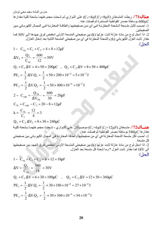 ‫اﻟﻤﺎدة‬ ‫ﻣﺪرس‬‫ﺗﻮﻣﺎن‬ ‫ﻣﺤﻲ‬ ‫ﺳﻌﯿﺪ‬
28
‫ﻣﺜﺎل‬71/‫اﻟﻤﺘﺴﻌﺘﺎن‬ ‫رﺑﻄﺖ‬)C1=4µF,C2=8µF(‫ﺷ‬ ‫ﻢ‬‫ﺛ‬ ‫ﻮازي‬‫اﻟﺘ‬ ‫ﻰ‬‫ﻋﻠ‬‫ﺪارھﺎ‬‫ﻣﻘ‬ ‫ﺔ‬‫ﻛﻠﯿ‬ ‫ﺸﺤﻨﺔ‬‫ﺑ‬ ‫ﺎ‬‫ﻣﺠﻤﻮﻋﺘﮭﻤ‬ ‫ﺤﻨﺖ‬
600µC‫ﻋﻨﮫ‬ ‫ﻓﺼﻠﺖ‬ ‫ﺛﻢ‬ ‫اﻟﻤﺴﺘﻤﺮة‬ ‫ﻟﻠﻔﻮﻟﻄﯿﺔ‬ ‫ﻣﺼﺪر‬ ‫ﺑﻮﺳﺎطﺔ‬.
1-‫ﯿﻦ‬ ‫ﺑ‬ ‫ﺎﺋﻲ‬ ‫اﻟﻜﮭﺮﺑ‬ ‫ﺎل‬ ‫اﻟﻤﺠ‬ ‫ﻲ‬ ‫ﻓ‬ ‫ﺔ‬ ‫اﻟﻤﺨﺘﺰﻧ‬ ‫ﺔ‬ ‫واﻟﻄﺎﻗ‬ ‫ﻔﯿﺤﺘﯿﮭﺎ‬ ‫ﺻ‬ ‫ﻦ‬ ‫ﻣ‬ ‫أي‬ ‫ﻲ‬ ‫ﻓ‬ ‫ﺔ‬ ‫اﻟﻤﺨﺘﺰﻧ‬ ‫ﺸﺤﻨﺔ‬ ‫اﻟ‬ ‫ﺴﻌﺔ‬ ‫ﻣﺘ‬ ‫ﻞ‬ ‫ﻟﻜ‬ ‫ﺴﺐ‬ ‫اﺣ‬
‫اﻟﺼﻔﯿﺤﺘﯿﻦ‬.
2-‫ﻋﺰﻟﮭﺎ‬ ‫ﺛﺎﺑﺖ‬ ‫ﻋﺎزﻟﺔ‬ ‫ﻣﺎدة‬ ‫ﻣﻦ‬ ‫ﻟﻮح‬ ‫ادﺧﻞ‬ ‫اذا‬)k(‫اﻻوﻟ‬ ‫اﻟﻤﺘﺴﻌﺔ‬ ‫ﺻﻔﯿﺤﺘﻲ‬ ‫ﺑﯿﻦ‬‫ﻰ‬‫اﻟ‬ ‫ﺪھﺎ‬‫ﺟﮭ‬ ‫ﺮق‬‫ﻓ‬ ‫ﺾ‬‫اﻧﺨﻔ‬ ‫ﻰ‬30V‫ﺎ‬‫ﻓﻤ‬
‫اﻟﻜﮭﺮﺑﺎﺋﻲ‬ ‫اﻟﻌﺰل‬ ‫ﺛﺎﺑﺖ‬ ‫ﻣﻘﺪار‬)k(‫اﻟﻌﺎزل‬ ‫إدﺧﺎل‬ ‫ﺑﻌﺪ‬ ‫اﻟﺜﺎﻧﯿﺔ‬ ‫اﻟﻤﺘﺴﻌﺔ‬ ‫ﺻﻔﯿﺤﺘﻲ‬ ‫ﻣﻦ‬ ‫أي‬ ‫ﻓﻲ‬ ‫اﻟﻤﺨﺘﺰﻧﺔ‬ ‫واﻟﺸﺤﻨﺔ‬.
‫اﻟﺤﻞ‬/
C240308V.CQ
3
4
12
C
C
k
F12820CCC
F20
30
600
V
Q
C2
J101040050
2
1
Q.V
2
1
PE
J1051020050
2
1
Q.V
2
1
PE
C400508V.CQ,C200504V.CQ
V50
12
600
C
Q
V
F1284CCC1
222
1
k1
2eqkk1
TK
Tk
eqk
26
22
36
11
2211
eq
T
T
21eq
µ=×=∆=
===
µ=−=−=
µ==
∆
=−
=×××=∆=
×=×××=∆=
µ=×=∆=µ=×=∆=
===∆
µ=+=+=−
−−
−−
‫ﻣﺜــﺎل‬72/‫ﺴﻌﺘﺎن‬ ‫ﻣﺘ‬)C1=6µF,C2=12µF(‫ﺔ‬ ‫ﻛﻠﯿ‬ ‫ﺸﺤﻨﺔ‬ ‫ﺑ‬ ‫ﺎ‬ ‫ﻣﺠﻤﻮﻋﺘﮭﻤ‬ ‫ﺤﻨﺖ‬ ‫ﺷ‬ ، ‫ﻮازي‬ ‫اﻟﺘ‬ ‫ﻰ‬ ‫ﻋﻠ‬ ‫ﻮﻟﺘﺎن‬ ‫ﻣﻮﺻ‬
‫ﻣﻘﺪارھﺎ‬540µC‫ﻋﻨﮫ‬ ‫ﻓﺼﻠﺖ‬ ‫ﺛﻢ‬ ‫ﻟﻠﻔﻮﻟﻄﯿﺔ‬ ‫ﻣﺼﺪر‬ ‫ﺑﻮﺳﺎطﺔ‬.
1-‫ﻔﯿﺤﺘﻲ‬‫ﺻ‬ ‫ﯿﻦ‬‫ﺑ‬ ‫ﺎﺋﻲ‬‫اﻟﻜﮭﺮﺑ‬ ‫ﺎل‬‫اﻟﻤﺠ‬ ‫ﻲ‬‫ﻓ‬ ‫ﺔ‬‫اﻟﻤﺨﺘﺰﻧ‬ ‫واﻟﻄﺎﻗﺔ‬ ‫ﺻﻔﯿﺤﺘﯿﮭﺎ‬ ‫ﻣﻦ‬ ‫أي‬ ‫ﻓﻲ‬ ‫اﻟﻤﺨﺘﺰﻧﺔ‬ ‫اﻟﺸﺤﻨﺔ‬ ‫ﻣﺘﺴﻌﺔ‬ ‫ﻟﻜﻞ‬ ‫اﺣﺴﺐ‬
‫ﻣﺘﺴﻌﺔ‬ ‫ﻛﻞ‬.
2-‫ﻋﺰﻟﮭﺎ‬ ‫ﺛﺎﺑﺖ‬ ‫ﻋﺎزﻟﺔ‬ ‫ﻣﺎدة‬ ‫ﻣﻦ‬ ‫ﻟﻮح‬ ‫ادﺧﻞ‬ ‫اذا‬)k(‫ﻔﯿﺤﺘ‬‫ﺻ‬ ‫ﯿﻦ‬‫ﺑ‬ ‫ﺪ‬‫اﻟﺠﮭ‬ ‫ﺮق‬‫ﻓ‬ ‫ﺾ‬‫اﻧﺨﻔ‬ ‫ﻰ‬‫اﻻوﻟ‬ ‫ﺴﻌﺔ‬‫اﻟﻤﺘ‬ ‫ﺻﻔﯿﺤﺘﻲ‬ ‫ﺑﯿﻦ‬‫ﯿﮭﺎ‬
‫اﻟﻰ‬18V‫اﻟﻌﺎزل‬ ‫ﺑﻌﺪ‬ ‫ﻣﺘﺴﻌﺔ‬ ‫ﻛﻞ‬ ‫ﺷﺤﻨﺔ‬ ‫وﻣﺎ‬ ‫؟‬ ‫اﻟﻌﺰل‬ ‫ﺛﺎﺑﺖ‬ ‫ﻣﻘﺪار‬ ‫ﻓﻤﺎ‬.
‫اﻟﺤﻞ‬/
J10541036030
2
1
Q.V
2
1
PE
J10271018030
2
1
Q.V
2
1
PE
C3603012V.CQ,C180306V.CQ
V30
18
540
C
Q
V
F18126CCC1
46
22
46
11
2211
eq
T
21eq
−−
−−
×=×××=∆=
×=×××=∆=
µ=×=∆=µ=×=∆=
===∆
µ=+=+=−
 