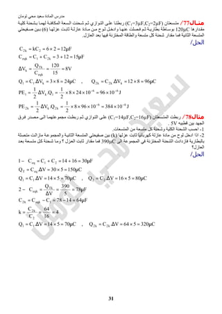 ‫اﻟﻤﺎدة‬ ‫ﻣﺪرس‬‫ﺗﻮﻣﺎن‬ ‫ﻣﺤﻲ‬ ‫ﺳﻌﯿﺪ‬
31
‫ـﺎل‬‫ـ‬‫ﻣﺜ‬77/‫ﺴﻌﺘﺎن‬ ‫ﻣﺘ‬)C1=3µF,C2=2µF(‫ﻮازي‬ ‫اﻟﺘ‬ ‫ﻰ‬ ‫ﻋﻠ‬ ‫ﺎ‬ ‫رﺑﻄﺘ‬‫ﺔ‬ ‫ﻛﻠﯿ‬ ‫ﺸﺤﻨﺔ‬ ‫ﺑ‬ ‫ﺎ‬ ‫ﻟﮭﻤ‬ ‫ﺔ‬ ‫اﻟﻤﻜﺎﻓﺌ‬ ‫ﺴﻌﺔ‬ ‫اﻟ‬ ‫ﺤﻨﺖ‬‫ﺷ‬ ‫ﻢ‬ ‫ﺛ‬
‫ﺪارھﺎ‬ ‫ﻣﻘ‬120µC‫ﺎ‬ ‫ﻋﻨﮭ‬ ‫ﺼﻠﺖ‬ ‫ﻓ‬ ‫ﻢ‬ ‫ﺛ‬ ‫ﺔ‬ ‫ﺑﻄﺎرﯾ‬ ‫ﺎطﺔ‬ ‫ﺑﻮﺳ‬‫و‬‫ﻋﺰﻟﮭ‬ ‫ﺖ‬ ‫ﺛﺎﺑ‬ ‫ﺔ‬ ‫ﻋﺎزﻟ‬ ‫ﺎدة‬ ‫ﻣ‬ ‫ﻦ‬ ‫ﻣ‬ ‫ﻮح‬ ‫ﻟ‬ ‫ﻞ‬ ‫ادﺧ‬‫ﺎ‬)6(‫ﻔﯿﺤﺘﻲ‬ ‫ﺻ‬ ‫ﯿﻦ‬ ‫ﺑ‬
‫ﻣﺘﺴﻌﺔ‬ ‫ﻛﻞ‬ ‫ﺷﺤﻨﺔ‬ ‫ﻣﻘﺪار‬ ‫ﻓﻤﺎ‬ ‫اﻟﺜﺎﻧﯿﺔ‬ ‫اﻟﻤﺘﺴﻌﺔ‬‫ﻓﯿﮭﺎ‬ ‫اﻟﻤﺨﺘﺰﻧﺔ‬ ‫واﻟﻄﺎﻗﺔ‬‫اﻟﻌﺎزل‬ ‫ﺑﻌﺪ‬.
‫اﻟﺤﻞ‬/
J1038410968
2
1
Q.V
2
1
PE
J109610248
2
1
Q.V
2
1
PE
C96812V.CQ,C2483V.CQ
V8
15
120
C
Q
V
F15123CCC
F1226kCC
66
k2kk2
66
1k1
kk2k2k11
eqk
Tk
k
k21eqk
2k2
−−
−−
×=×××=∆=
×=×××=∆=
µ=×=∆=µ=×=∆=
===∆
µ=+=+=
µ=×==
‫ﻣﺜﺎل‬78/‫ﺴﻌﺘﺎن‬‫اﻟﻤﺘ‬ ‫رﺑﻄﺖ‬)C1=14µF,C2=16µF(‫ﺮق‬‫ﻓ‬ ‫ﺼﺪر‬‫ﻣ‬ ‫ﻰ‬‫اﻟ‬ ‫ﺎ‬‫ﻣﺠﻤﻮﻋﺘﮭﻤ‬ ‫ﺖ‬‫رﺑﻄ‬ ‫ﻢ‬‫ﺛ‬ ‫ﻮازي‬‫اﻟﺘ‬ ‫ﻰ‬‫ﻋﻠ‬
‫ﻗﻄﺒﯿﮫ‬ ‫ﺑﯿﻦ‬ ‫اﻟﺠﮭﺪ‬5V.
1-‫اﻟﻤﺘﺴﻌﺎت‬ ‫ﻣﻦ‬ ‫ﻣﺘﺴﻌﺔ‬ ‫ﻛﻞ‬ ‫وﺷﺤﻨﺔ‬ ‫اﻟﻜﻠﯿﺔ‬ ‫اﻟﺸﺤﻨﺔ‬ ‫اﺣﺴﺐ‬.
2-‫ﻋﺰﻟﮭﺎ‬ ‫ﺛﺎﺑﺖ‬ ‫ﻛﮭﺮﺑﺎﺋﯿﺎ‬ ‫ﻋﺎزﻟﺔ‬ ‫ﻣﺎدة‬ ‫ﻣﻦ‬ ‫ﻟﻮح‬ ‫ادﺧﻞ‬ ‫اذا‬)k(‫ﺼﻠﺔ‬‫ﻣﺘ‬ ‫ﺖ‬‫ﻣﺎزاﻟ‬ ‫ﺔ‬‫واﻟﻤﺠﻤﻮﻋ‬ ‫ﺔ‬‫اﻟﺜﺎﻧﯿ‬ ‫اﻟﻤﺘﺴﻌﺔ‬ ‫ﺻﻔﯿﺤﺘﻲ‬ ‫ﺑﯿﻦ‬
‫ا‬ ‫ﻓﺎزدادت‬ ‫ﺑﺎﻟﺒﻄﺎرﯾﺔ‬‫اﻟﻰ‬ ‫اﻟﻤﺠﻤﻮﻋﺔ‬ ‫ﻓﻲ‬ ‫اﻟﻤﺨﺘﺰﻧﺔ‬ ‫ﻟﺸﺤﻨﺔ‬390µC‫ﺪ‬‫ﺑﻌ‬ ‫ﺴﻌﺔ‬‫ﻣﺘ‬ ‫ﻞ‬‫ﻛ‬ ‫ﺤﻨﺔ‬‫ﺷ‬ ‫ﺎ‬‫وﻣ‬ ‫؟‬ ‫ﺰل‬‫اﻟﻌ‬ ‫ﺛﺎﺑﺖ‬ ‫ﻣﻘﺪار‬ ‫ﻓﻤﺎ‬
‫اﻟﻌﺎزل؟‬
‫اﻟﺤﻞ‬/
C320564V.CQ,C70514V.CQ
4
16
64
C
C
k
F641478CCC
F78
5
390
V
Q
C2
C80516V.CQ,C70514V.CQ
C150530V.CQ
F301614CCC1
k2k211
2
k2
1eqkk2
Tk
eqk
2211
eqT
21eq
µ=×=∆=µ=×=∆=
===
µ=−=−=
µ==
∆
=−
µ=×=∆=µ=×=∆=
µ=×=∆=
µ=+=+=−
 