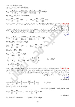 ‫اﻟﻤﺎدة‬ ‫ﻣﺪرس‬‫ﺗﻮﻣﺎن‬ ‫ﻣﺤﻲ‬ ‫ﺳﻌﯿﺪ‬
44
V4
120
480
C
Q
V,V6
80
480
C
Q
V
C4801048V.CQ
F48
5
240
)32(40
12080
12080
12080
CC
C.C
C
C120206CkC)2
k2
k
k2
1
k
1
Teqkk
k21
k21
eqk
2k2
===∆===∆
µ=×=∆=
µ==
+
×
=
+
×
=
+
=
µ=×==
‫ﻣﺜﺎل‬101/‫اﻟﻤﺘﺴﻌﺘﺎن‬)C1=20µF , C2=60µF(‫ﺔ‬‫ﺑﻄﺎرﯾ‬ ‫ﻰ‬‫اﻟ‬ ‫ﻠﺖ‬‫وﺻ‬ ‫ﺎ‬‫وﻣﺠﻤﻮﻋﺘﮭﻤ‬ ‫ﻮاﻟﻲ‬‫اﻟﺘ‬ ‫ﻰ‬‫ﻋﻠ‬ ‫ﻣﻮﺻﻮﻟﺘﺎن‬
‫ﻗﻄﺒﯿﮭﺎ‬ ‫ﺑﯿﻦ‬ ‫اﻟﺠﮭﺪ‬ ‫ﻓﺮق‬20V.
1-‫ﻣﺘﺴﻌﺔ‬ ‫ﻛﻞ‬ ‫ﺟﮭﺪ‬ ‫ﻓﺮق‬ ‫اﺣﺴﺐ‬.
2-‫ﮫ‬ ‫ﻋﺰﻟ‬ ‫ﺖ‬ ‫ﺛﺎﺑ‬ ‫ﻰ‬ ‫اﻻوﻟ‬ ‫ﺴﻌﺔ‬ ‫اﻟﻤﺘ‬ ‫ﻔﯿﺤﺘﻲ‬ ‫ﺻ‬ ‫ﯿﻦ‬ ‫ﺑ‬ ‫ﺎ‬ ‫ﻛﮭﺮﺑﺎﺋﯿ‬ ‫ﺎزل‬ ‫ﻋ‬ ‫ﻮح‬ ‫ﻟ‬ ‫ﻞ‬ ‫ادﺧ‬ ‫اذا‬)k(‫ﻰ‬ ‫اﻻوﻟ‬ ‫ﺴﻌﺔ‬ ‫اﻟﻤﺘ‬ ‫ﻔﯿﺤﺘﻲ‬ ‫ﺻ‬ ‫ﯿﻦ‬ ‫ﺑ‬
‫ﻣﺘﺼﻠﺔ‬ ‫ﻣﺎزاﻟﺖ‬ ‫واﻟﻤﺠﻤﻮﻋﺔ‬‫اﻟﻤﺠﻤﻮﻋﺔ‬ ‫ﺷﺤﻨﺔ‬ ‫اﺻﺒﺤﺖ‬ ‫ﺑﺎﻟﺒﻄﺎرﯾﺔ‬600µC‫اﻟﻜﮭﺮﺑﺎﺋﻲ؟‬ ‫اﻟﻌﺰل‬ ‫ﺛﺎﺑﺖ‬ ‫ﻣﻘﺪار‬ ‫ﻓﻤﺎ‬
‫اﻟﺤﻞ‬/
3
20
60
C
C
k
F60C
60
1
60
12
60
1
30
1
C
1
C
1
C
1
F30
20
600
V
Q
C
V20VV)2
V5
60
300
C
Q
V,V15
20
300
C
Q
V
C3002015V.CQ
F15
4
60
)31(20
6020
6020
6020
CC
C.C
C)1
1
k1
k1
2eqkk1
T
k
eqk
TTk
2
2
1
1
Teq
21
21
eq
===∴
µ=⇒=
−
=−=−=
µ==
∆
=
=∆=∆
===∆===∆
µ=×=∆=
µ==
+
×
=
+
×
=
+
=
‫ﻣﺜــﺎل‬102/‫ﻰ‬ ‫اﻻوﻟ‬ ‫ﻌﺔ‬ ‫ﺳ‬ ‫ﺔ‬ ‫اﻟﻤﺘﻮازﯾ‬ ‫ﺼﻔﺎﺋﺢ‬ ‫اﻟ‬ ‫ذوات‬ ‫ﻦ‬ ‫ﻣ‬ ‫ﺎن‬ ‫ﻣﺘﻮاﻟﯿﺘ‬ ‫ﺴﻌﺘﺎن‬ ‫ﻣﺘ‬6μF‫ﺔ‬ ‫اﻟﺜﺎﻧﯿ‬ ‫ﻌﺔ‬ ‫وﺳ‬3μF‫ﺖ‬ ‫رﺑﻄ‬
‫ﺪه‬‫ﺟﮭ‬ ‫ﺮق‬‫ﻓ‬ ‫ﺼﺪر‬‫ﻣ‬ ‫إﻟﻰ‬ ‫اﻟﻤﺠﻤﻮﻋﺔ‬24V‫ﻣﺘ‬ ‫ﻞ‬‫ﻛ‬ ‫ﻔﯿﺤﺘﻲ‬‫ﺻ‬ ‫ﯿﻦ‬‫ﺑ‬ ‫ﺎزﻻ‬‫ﻋ‬ ‫ﺮاغ‬‫اﻟﻔ‬ ‫ﺎن‬‫وﻛ‬‫ﺴﻌﺔ‬.‫ﺔ‬‫اﻟﻤﺠﻤﻮﻋ‬ ‫ﺼﻠﺖ‬‫ﻓ‬ ‫ﻢ‬‫ﺛ‬‫ﻦ‬‫ﻋ‬
‫اﻟﻤﺼﺪر‬‫ﻋﺰﻟﮫ‬ ‫ﺛﺎﺑﺖ‬ ‫ﻋﺎزل‬ ‫وادﺧﻞ‬2‫ﻣﺘﺴﻌﺔ‬ ‫ﻛﻞ‬ ‫ﺟﮭﺪ‬ ‫ﻓﺮق‬ ‫اﺣﺴﺐ‬ ‫ﻣﺘﺴﻌﺔ‬ ‫ﻛﻞ‬ ‫ﺻﻔﯿﺤﺘﻲ‬ ‫ﺑﯿﻦ‬:
1-‫اﻟﻌﺎزل‬ ‫وﺿﻊ‬ ‫ﻗﺒﻞ‬2-‫اﻟﻌﺎزل‬ ‫وﺿﻊ‬ ‫ﺑﻌﺪ‬
‫اﻟﺤﻞ‬/
1-‫اﻟﻌﺎزل‬ ‫ﻗﺒﻞ‬:
2
1
6
3
6
21
3
1
6
1
C
1
C
1
C
1
21eq
==
+
=+=+= ⇒ Ceq=2µF
QT =Ceq . ∆VT =2 × 24 =48µC
Q‫ﻟﺬﻟﻚ‬ ‫ﺗﻮاﻟﻲ‬ ‫اﻟﺮﺑﻂ‬QT = Q1 = Q2 =48µC
V8
6
48
C
Q
V
1
1
1
===∆ , V16
3
48
C
Q
V
2
2
2
===∆
2-‫اﻟﻌﺎزل‬ ‫ﺑﻌﺪ‬:
C1k =k C1 =2 × 6=12µF , C2k=k C2 =2 × 3=6µF
 
