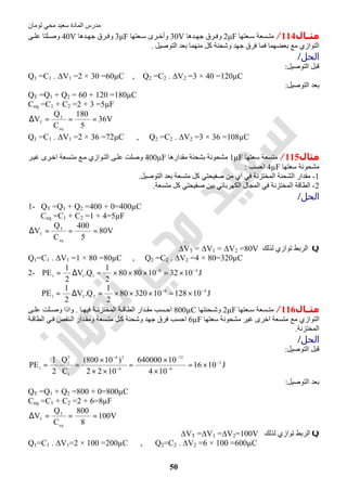 ‫اﻟﻤﺎدة‬ ‫ﻣﺪرس‬‫ﺗﻮﻣﺎن‬ ‫ﻣﺤﻲ‬ ‫ﺳﻌﯿﺪ‬
50
‫ﻣﺜــﺎل‬114/‫ﻌﺘﮭﺎ‬ ‫ﺳ‬ ‫ﺴﻌﺔ‬ ‫ﻣﺘ‬2μF‫و‬‫ﺮق‬ ‫ﻓ‬‫ﺪھﺎ‬ ‫ﺟﮭ‬30V‫ﻌﺘﮭﺎ‬ ‫ﺳ‬ ‫ﺮى‬ ‫وأﺧ‬3μF‫و‬‫ﺮق‬ ‫ﻓ‬‫ﺪھﺎ‬ ‫ﺟﮭ‬40V‫ﻰ‬ ‫ﻋﻠ‬ ‫ﻠﺘﺎ‬ ‫وﺻ‬
‫ﻣﻊ‬ ‫اﻟﺘﻮازي‬‫ﻓﻤﺎ‬ ‫ﺑﻌﻀﮭﻤﺎ‬‫ﻓﺮق‬‫اﻟﺘﻮﺻﯿﻞ‬ ‫ﺑﻌﺪ‬ ‫ﻣﻨﮭﻤﺎ‬ ‫ﻛﻞ‬ ‫وﺷﺤﻨﺔ‬ ‫ﺟﮭﺪ‬.
‫اﻟﺤﻞ‬/
‫اﻟﺘﻮﺻﯿﻞ‬ ‫ﻗﺒﻞ‬:
Q1 =C1 . ∆V1 =2 × 30 =60µC , Q2 =C2 . ∆V2 =3 × 40 =120µC
‫اﻟﺘﻮﺻﯿﻞ‬ ‫ﺑﻌﺪ‬:
QT =Q1 + Q2 = 60 + 120 =180µC
Ceq =C1 + C2 =2 + 3 =5µF
V36
5
180
C
Q
V
eq
T
T ===∆
Q1 =C1 . ∆V1 =2 × 36 =72µC , Q2 =C2 . ∆V2 =3 × 36 =108µC
‫ﻣﺜﺎل‬115/‫ﻣﺘﺴﻌﺔ‬‫ﺳﻌﺘﮭﺎ‬1µF‫ﻣﻘﺪارھﺎ‬ ‫ﺑﺸﺤﻨﺔ‬ ‫ﻣﺸﺤﻮﻧﺔ‬400µF‫ﺮ‬‫ﻏﯿ‬ ‫ﺮى‬‫اﺧ‬ ‫ﺴﻌﺔ‬‫ﻣﺘ‬ ‫ﻊ‬‫ﻣ‬ ‫ﻮازي‬‫اﻟﺘ‬ ‫ﻰ‬‫ﻋﻠ‬ ‫وﺻﻠﺖ‬
‫ﺳﻌﺘﮭﺎ‬ ‫ﻣﺸﺤﻮﻧﺔ‬4µF‫اﺣﺴﺐ‬:
1-‫اﻟﺸ‬ ‫ﻣﻘﺪار‬‫ﻓﻲ‬ ‫اﻟﻤﺨﺘﺰﻧﺔ‬ ‫ﺤﻨﺔ‬‫اﻟﺘﻮﺻﯿﻞ‬ ‫ﺑﻌﺪ‬ ‫ﻣﺘﺴﻌﺔ‬ ‫ﻛﻞ‬ ‫ﺻﻔﯿﺤﺘﻲ‬ ‫ﻣﻦ‬ ‫أي‬.
2-‫ﺑﯿﻦ‬ ‫اﻟﻜﮭﺮﺑﺎﺋﻲ‬ ‫اﻟﻤﺠﺎل‬ ‫ﻓﻲ‬ ‫اﻟﻤﺨﺘﺰﻧﺔ‬ ‫اﻟﻄﺎﻗﺔ‬‫ﻣﺘﺴﻌﺔ‬ ‫ﻛﻞ‬ ‫ﺻﻔﯿﺤﺘﻲ‬.
‫اﻟﺤﻞ‬/
1- QT =Q1 + Q2 =400 + 0=400µC
Ceq =C1 + C2 =1 + 4=5µF
V80
5
400
C
Q
V
eq
T
T ===∆
Q‫ﻟﺬﻟﻚ‬ ‫ﺗﻮازي‬ ‫اﻟﺮﺑﻂ‬∆VT = ∆V1 = ∆V2 =80V
Q1=C1 . ∆V1 =1 × 80 =80µC , Q2 =C2 . ∆V2 =4 × 80=320µC
2- J1032108080
2
1
Q.V
2
1
PE 46
111
−−
×=×××=∆=
J101281032080
2
1
Q.V
2
1
PE 46
221
−−
×=×××=∆=
‫ﻣﺜــﺎل‬116/‫ﻌﺘﮭﺎ‬ ‫ﺳ‬ ‫ﺴﻌﺔ‬ ‫ﻣﺘ‬2µF‫ﺤﻨﺘﮭﺎ‬ ‫وﺷ‬800µC‫ﺎ‬ ‫ﻓﯿﮭ‬ ‫ﺔ‬ ‫اﻟﻤﺨﺘﺰﻧ‬ ‫ﺔ‬ ‫اﻟﻄﺎﻗ‬ ‫ﺪار‬ ‫ﻣﻘ‬ ‫ﺴﺐ‬ ‫اﺣ‬.‫ﻰ‬ ‫ﻋﻠ‬ ‫ﻠﺖ‬ ‫وﺻ‬ ‫واذا‬
‫ﺳﻌﺘﮭﺎ‬ ‫ﻣﺸﺤﻮﻧﺔ‬ ‫ﻏﯿﺮ‬ ‫اﺧﺮى‬ ‫ﻣﺘﺴﻌﺔ‬ ‫ﻣﻊ‬ ‫اﻟﺘﻮازي‬6µF‫ﺔ‬‫اﻟﻄﺎﻗ‬ ‫ﻲ‬‫ﻓ‬ ‫ﻨﻘﺺ‬‫اﻟ‬ ‫ﺪار‬‫وﻣﻘ‬ ‫ﺴﻌﺔ‬‫ﻣﺘ‬ ‫ﻞ‬‫ﻛ‬ ‫وﺷﺤﻨﺔ‬ ‫ﺟﮭﺪ‬ ‫ﻓﺮق‬ ‫اﺣﺴﺐ‬
‫اﻟﻤﺨﺘﺰﻧﺔ‬.
‫اﻟﺤﻞ‬/
‫اﻟﺘﻮﺻﯿﻞ‬ ‫ﻗﺒﻞ‬:
J1016
104
10640000
1022
)10800(
C
Q
2
1
PE 2
6
12
6
26
1
2
1
1
−
−
−
−
−
×=
×
×
=
××
×
==
‫اﻟﺘﻮﺻﯿﻞ‬ ‫ﺑﻌﺪ‬:
QT =Q1 + Q2 =800 + 0=800µC
Ceq =C1 + C2 =2 + 6=8µF
V100
8
800
C
Q
V
eq
T
T ===∆
Q‫ﻟﺬﻟﻚ‬ ‫ﺗﻮازي‬ ‫اﻟﺮﺑﻂ‬∆VT =∆V1 =∆V2=100V
Q1=C1 . ∆V1=2 × 100 =200µC , Q2=C2 . ∆V2 =6 × 100 =600µC
 