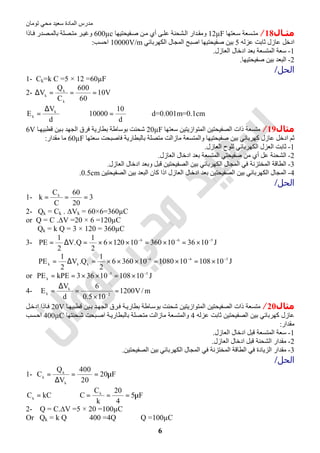 ‫اﻟﻤﺎدة‬ ‫ﻣﺪرس‬‫ﺗﻮﻣﺎن‬ ‫ﻣﺤﻲ‬ ‫ﺳﻌﯿﺪ‬
6
‫ﻣﺜـﺎل‬18/‫ﻌﺘﮭﺎ‬‫ﺳ‬ ‫ﺴﻌﺔ‬‫ﻣﺘ‬12µF‫ﻔﯿﺤﺘﯿﮭﺎ‬‫ﺻ‬ ‫ﻦ‬‫ﻣ‬ ‫أي‬ ‫ﻰ‬‫ﻋﻠ‬ ‫ﺸﺤﻨﺔ‬‫اﻟ‬ ‫ﺪار‬‫وﻣﻘ‬600µc‫ﺼﻠﺔ‬‫ﻣﺘ‬ ‫ﺮ‬‫وﻏﯿ‬‫ﺎذا‬‫ﻓ‬ ‫ﺼﺪر‬‫ﺑﺎﻟﻤ‬
‫ﻋﺰﻟﮫ‬ ‫ﺛﺎﺑﺖ‬ ‫ﻋﺎزل‬ ‫ادﺧﻞ‬5‫اﻟﻜﮭﺮﺑﺎﺋﻲ‬ ‫اﻟﻤﺠﺎل‬ ‫اﺻﺒﺢ‬ ‫ﺻﻔﯿﺤﺘﯿﮭﺎ‬ ‫ﺑﯿﻦ‬10000V/m‫اﺣﺴﺐ‬:
1-‫اﻟﻌﺎزل‬ ‫ادﺧﺎل‬ ‫ﺑﻌﺪ‬ ‫اﻟﻤﺘﺴﻌﺔ‬ ‫ﺳﻌﺔ‬.
2-‫ﺻﻔﯿﺤﺘﯿﮭﺎ‬ ‫ﺑﯿﻦ‬ ‫اﻟﺒﻌﺪ‬.
‫اﻟﺤﻞ‬/
1- Ck=k C =5 × 12 =60µF
2- V10
60
600
C
Q
V
k
k
k
===∆
d
V
E k
k
∆
= ⇒
d
10
10000 = ⇒ d=0.001m=0.1cm
‫ﻣﺜﺎل‬19/‫ﺳﻌﺘﮭﺎ‬ ‫اﻟﻤﺘﻮازﯾﺘﯿﻦ‬ ‫اﻟﺼﻔﯿﺤﺘﯿﻦ‬ ‫ذات‬ ‫ﻣﺘﺴﻌﺔ‬20µF‫ﺎ‬‫ﻗﻄﺒﯿﮭ‬ ‫ﯿﻦ‬‫ﺑ‬ ‫اﻟﺠﮭﺪ‬ ‫ﻓﺮق‬ ‫ﺑﻄﺎرﯾﺔ‬ ‫ﺑﻮﺳﺎطﺔ‬ ‫ﺷﺤﻨﺖ‬6V
‫ﻛﮭﺮﺑ‬ ‫ﻋﺎزل‬ ‫ادﺧﻞ‬ ‫ﺛﻢ‬‫ﻣﺎزاﻟﺖ‬ ‫واﻟﻤﺘﺴﻌﺔ‬ ‫ﺻﻔﯿﺤﺘﯿﮭﺎ‬ ‫ﺑﯿﻦ‬ ‫ﺎﺋﻲ‬‫ﺳﻌﺘﮭﺎ‬ ‫ﻓﺎﺻﺒﺤﺖ‬ ‫ﺑﺎﻟﺒﻄﺎرﯾﺔ‬ ‫ﻣﺘﺼﻠﺔ‬60µF‫ﻣﻘﺪا‬ ‫ﻣﺎ‬‫ر‬:
1-‫اﻟﻌﺎزل‬ ‫ﻟﻠﻮح‬ ‫اﻟﻜﮭﺮﺑﺎﺋﻲ‬ ‫اﻟﻌﺰل‬ ‫ﺛﺎﺑﺖ‬.
2-‫اﻟﻌﺎزل‬ ‫ادﺧﺎل‬ ‫ﺑﻌﺪ‬ ‫اﻟﻤﺘﺴﻌﺔ‬ ‫ﺻﻔﯿﺤﺘﻲ‬ ‫ﻣﻦ‬ ‫أي‬ ‫ﻋﻞ‬ ‫اﻟﺸﺤﻨﺔ‬.
3-‫اﻟﻌﺎزل‬ ‫ادﺧﺎل‬ ‫وﺑﻌﺪ‬ ‫ﻗﺒﻞ‬ ‫اﻟﺼﻔﯿﺤﺘﯿﻦ‬ ‫ﺑﯿﻦ‬ ‫اﻟﻜﮭﺮﺑﺎﺋﻲ‬ ‫اﻟﻤﺠﺎل‬ ‫ﻓﻲ‬ ‫اﻟﻤﺨﺘﺰﻧﺔ‬ ‫اﻟﻄﺎﻗﺔ‬.
4-‫اﻟﺼﻔﯿﺤﺘﯿﻦ‬ ‫ﺑﯿﻦ‬ ‫اﻟﺒﻌﺪ‬ ‫ﻛﺎن‬ ‫اذا‬ ‫اﻟﻌﺎزل‬ ‫ادﺧﺎل‬ ‫ﺑﻌﺪ‬ ‫اﻟﺼﻔﯿﺤﺘﯿﻦ‬ ‫ﺑﯿﻦ‬ ‫اﻟﻜﮭﺮﺑﺎﺋﻲ‬ ‫اﻟﻤﺠﺎل‬0.5cm.
‫اﻟ‬‫ﺤﻞ‬/
1- 3
20
60
C
C
k k
===
2- Qk = Ck . ∆Vk = 60×6=360µC
or Q = C .∆V =20 × 6 =120µC
Qk = k Q = 3 × 120 = 360µC
3- J103610360101206
2
1
Q.V
2
1
PE 566 −−−
×=×=×××=∆=
J10108101080103606
2
1
Q.V
2
1
PE 566
kkk
−−−
×=×=×××=∆=
or J1010810363kPEPE 55
k
−−
×=××==
4- m/V1200
105.0
6
d
V
E 2
k
k =
×
=
∆
= −
‫ﻣﺜﺎل‬20/‫ﺎ‬‫ﻗﻄﺒﯿﮭ‬ ‫ﯿﻦ‬‫ﺑ‬ ‫ﺪ‬‫اﻟﺠﮭ‬ ‫ﺮق‬‫ﻓ‬ ‫ﺔ‬‫ﺑﻄﺎرﯾ‬ ‫ﺎطﺔ‬‫ﺑﻮﺳ‬ ‫ﺷﺤﻨﺖ‬ ‫اﻟﻤﺘﻮازﯾﺘﯿﻦ‬ ‫اﻟﺼﻔﯿﺤﺘﯿﻦ‬ ‫ذات‬ ‫ﻣﺘﺴﻌﺔ‬20V‫ﻞ‬‫ادﺧ‬ ‫ﺎذا‬‫ﻓ‬
‫ﻋﺰﻟﮫ‬ ‫ﺛﺎﺑﺖ‬ ‫اﻟﺼﻔﯿﺤﺘﯿﻦ‬ ‫ﺑﯿﻦ‬ ‫ﻛﮭﺮﺑﺎﺋﻲ‬ ‫ﻋﺎزل‬4‫واﻟﻤﺘﺴﻌﺔ‬‫ﻣﺎزاﻟﺖ‬‫ﺤﻨﺘﮭﺎ‬‫ﺷ‬ ‫ﺒﺤﺖ‬‫اﺻ‬ ‫ﺔ‬‫ﺑﺎﻟﺒﻄﺎرﯾ‬ ‫ﺼﻠﺔ‬‫ﻣﺘ‬400µC‫ﺴﺐ‬‫اﺣ‬
‫ﻣﻘﺪار‬:
1-‫اﻟﻌﺎزل‬ ‫ادﺧﺎل‬ ‫ﻗﺒﻞ‬ ‫اﻟﻤﺘﺴﻌﺔ‬ ‫ﺳﻌﺔ‬.
2-‫اﻟﻌﺎزل‬ ‫ادﺧﺎل‬ ‫ﻗﺒﻞ‬ ‫اﻟﺸﺤﻨﺔ‬ ‫ﻣﻘﺪار‬.
3-‫اﻟﺼﻔﯿﺤﺘﯿﻦ‬ ‫ﺑﯿﻦ‬ ‫اﻟﻜﮭﺮﺑﺎﺋﻲ‬ ‫اﻟﻤﺠﺎل‬ ‫ﻓﻲ‬ ‫اﻟﻤﺨﺘﺰﻧﺔ‬ ‫اﻟﻄﺎﻗﺔ‬ ‫ﻓﻲ‬ ‫اﻟﺰﯾﺎدة‬ ‫ﻣﻘﺪار‬.
‫اﻟﺤﻞ‬/
1- F20
20
400
V
Q
C
k
k
k
µ==
∆
=
kCCk
= ⇒ F5
4
20
k
C
C k
µ===
2- Q = C.∆V =5 × 20 =100µC
Or Qk = k Q ⇒ 400 =4Q ⇒ Q =100µC
 