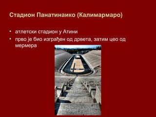 Стадион Панатинаико (Калимармаро)
• атлетски стадион у Атини
• прво је био изграђен од дрвета, затим цео од
мермера
 