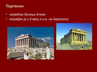 Партенон
• посвећен богињи Атини
• изграђен је у 5 веку п.н.е. на Акропољу
 
