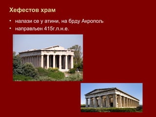 Хефестов храм
• налази се у атини, на брду Акропољ
• направљен 415г.п.н.е.
 