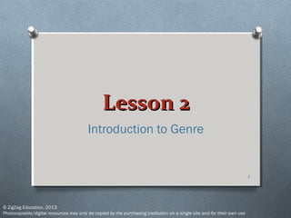 Lesson 2Lesson 2
Introduction to Genre
© ZigZag Education, 2013
Photocopiable/digital resources may only be copied by the purchasing institution on a single site and for their own use
1
 