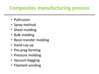 Composites manufacturing process
• Pultrusion
• Spray method
• Sheet molding
• Bulk molding
• Resin transfer molding
• Hand Lay-up
• Pre-preg forming
• Pressure molding
• Vacuum bagging
• Filament winding
 