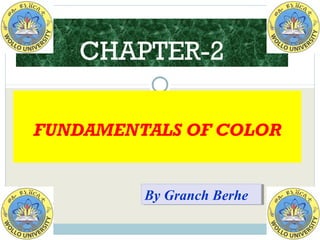 FUNDAMENTALS OF COLOR
CHAPTER-2
By Granch BerheBy Granch Berhe
 