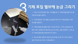 3기체 포집 벌브에 눈금 그리기
1. 250ml 비커에 절반 정도 수돗물을 받고 기체포집벌브를 비커 물
속에 잠궈 물로 채운다.
2. 기체포집벌브 속의 물을 눈금실린더에 부어 기체포집벌브 전체
부피를 측정한다.
3. 기체포집벌브에 물을 채운 뒤 전체 부피의 1/6씩 눈금실린더에
덜어 내며 네임펜으로 벌브에 눈금 표시하는 것을 반복한다. 이와 같
이 기체포집벌브를 6등분하여 표시한다.
4. 성냥개비를 이용하여 벌브눈금위치를 표시한 후 나머지 벌브도
같은 위치에 표시하여 시간을 줄인다.
 