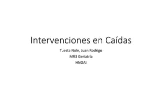 Intervenciones en Caídas
Tuesta Nole, Juan Rodrigo
MR3 Geriatría
HNGAI
 