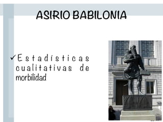 ASIRIO BABILONIA
ü E s t a d í s t i c a s
c u a l i t a t i v a s d e
morbilidad
 