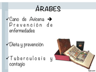 ÁRABES
ü Cano de Avicena è
P r e v e n c i ó n d e
enfermedades

ü Dieta y prevención

ü T u b e r c u l o s i s y
contagio
 