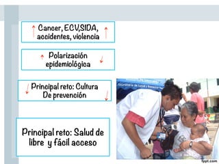 Cancer, ECV,SIDA,
accidentes, violencia
Principal reto: Salud de
libre y fácil acceso
Polarización
epidemiológica
Principal reto: Cultura
De prevención
 
