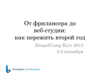 От фрилансера до
веб-студии:
как пережить второй год
DrupalCamp Kyiv 2015
5-6 сентября
 