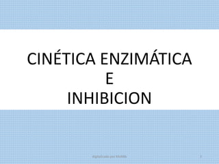 CINÉTICA ENZIMÁTICA
E
INHIBICION
digitalizado por Melilds 2
 