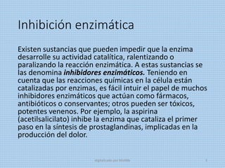 Inhibición enzimática
Existen sustancias que pueden impedir que la enzima
desarrolle su actividad catalítica, ralentizando...