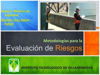 Materia: Modelos de
Seguridad
Alumno: Vera Alpuin
Rafael
Metodologías para la
Evaluación de Riesgos
INSTITUTO TECNOLOGICO DE VILLAHERMOSA
 