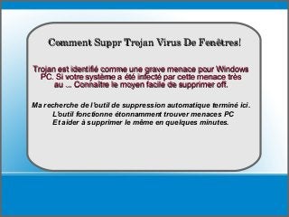 How To delete
Trojan est identifié comme une grave menace pour WindowsTrojan est identifié comme une grave menace pour Windows
PC. Si votre système a été infecté par cette menace trèsPC. Si votre système a été infecté par cette menace très
au ... Connaître le moyen facile de supprimer off.au ... Connaître le moyen facile de supprimer off.
Comment Suppr Trojan Virus De Fenêtres!Comment Suppr Trojan Virus De Fenêtres!
Ma recherche de l'outil de suppression automatique terminé ici.
L'outil fonctionne étonnamment trouver menaces PC
Et aider à supprimer le même en quelques minutes.
 