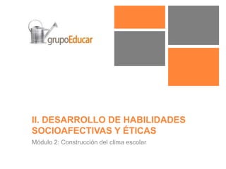 II. DESARROLLO DE HABILIDADES
SOCIO-AFECTIVAS Y ÉTICAS
Módulo 2: Construcción del clima escolar
 