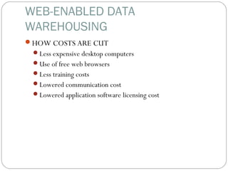 WEB-ENABLED DATA
WAREHOUSING
HOW COSTS ARE CUT
Less expensive desktop computers
Use of free web browsers
Less training costs
Lowered communication cost
Lowered application software licensing cost
 