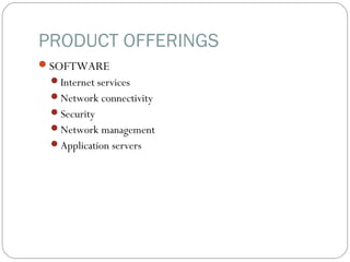 PRODUCT OFFERINGS
SOFTWARE
Internet services
Network connectivity
Security
Network management
Application servers
 
