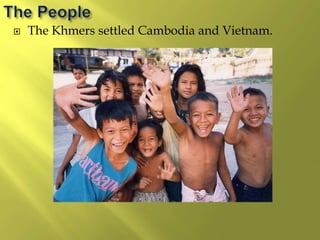  The Khmers settled Cambodia and Vietnam.
 